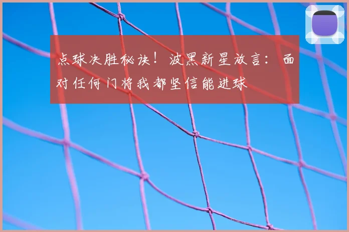 点球决胜秘诀！波黑新星放言：面对任何门将我都坚信能进球