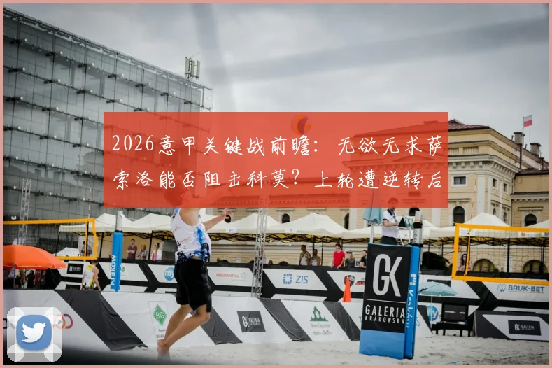 2026意甲关键战前瞻:无欲无求萨索洛能否阻击科莫?上轮遭逆转后客队如何调整?