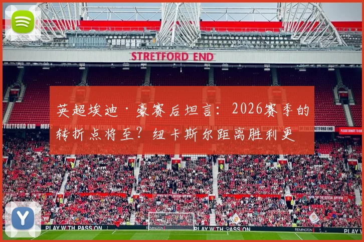 英超埃迪·豪赛后坦言：2026赛季的转折点将至？纽卡斯尔距离胜利更近了