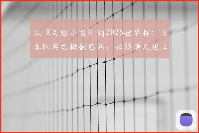 从《足球小将》到2026世界杯:日本队若想掀翻巴西,必须满足这三个现实条件