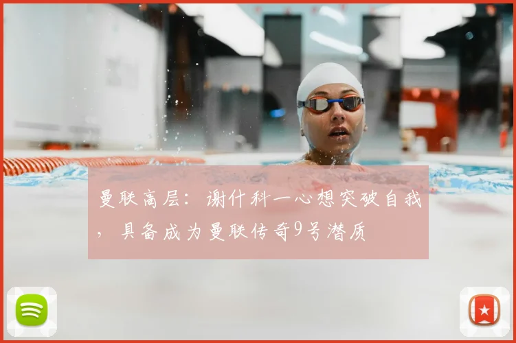 曼联高层:谢什科一心想突破自我,具备成为曼联传奇9号潜质
