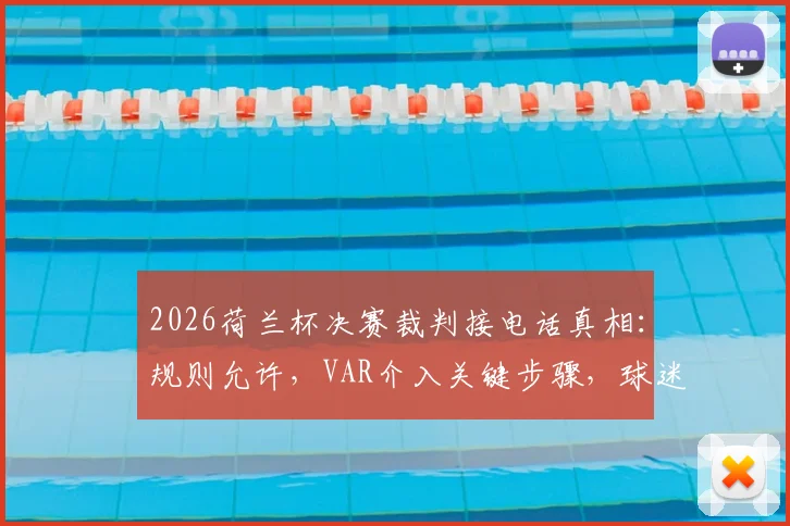 2026荷兰杯决赛裁判接电话真相：规则允许，VAR介入关键步骤，球迷热议足球科技应用