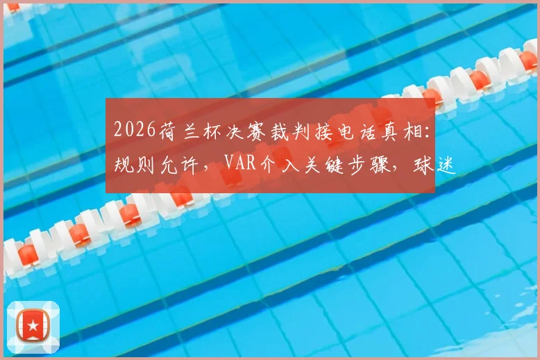 2026荷兰杯决赛裁判接电话真相：规则允许，VAR介入关键步骤，球迷热议足球科技应用