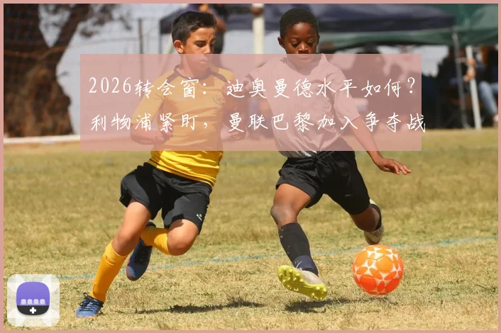 2026转会窗：迪奥曼德水平如何？利物浦紧盯，曼联巴黎加入争夺战